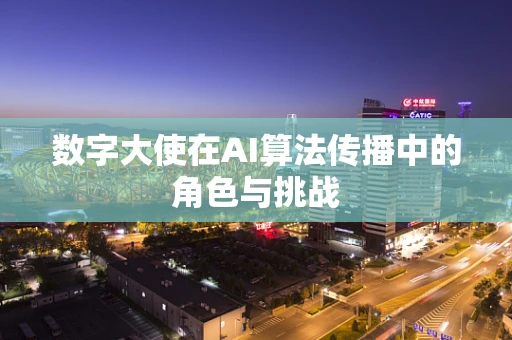 数字大使在AI算法传播中的角色与挑战