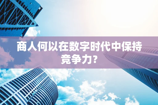 商人何以在数字时代中保持竞争力？