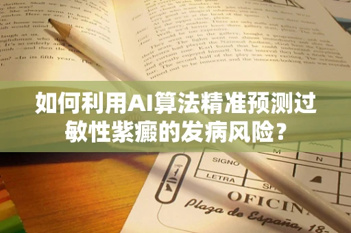 如何利用AI算法精准预测过敏性紫癜的发病风险？