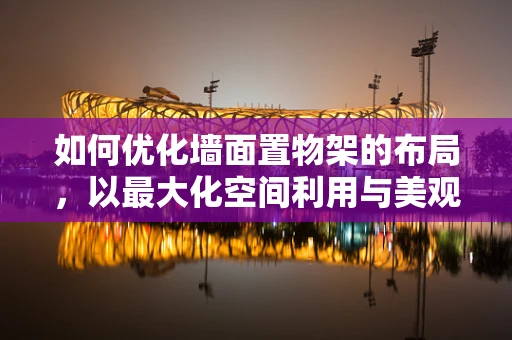 如何优化墙面置物架的布局，以最大化空间利用与美观性？