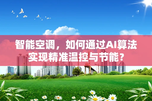 智能空调，如何通过AI算法实现精准温控与节能？