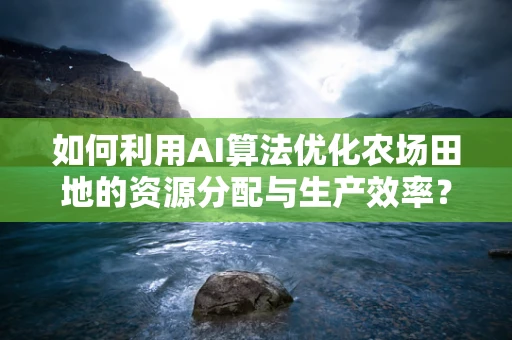 如何利用AI算法优化农场田地的资源分配与生产效率？
