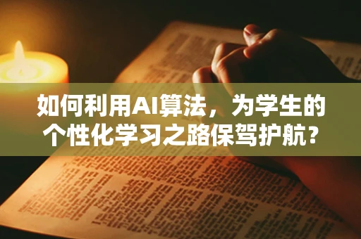 如何利用AI算法，为学生的个性化学习之路保驾护航？