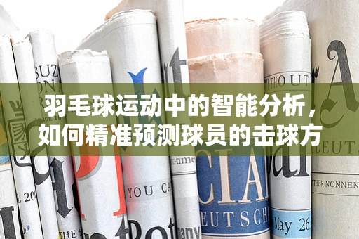 羽毛球运动中的智能分析，如何精准预测球员的击球方向？