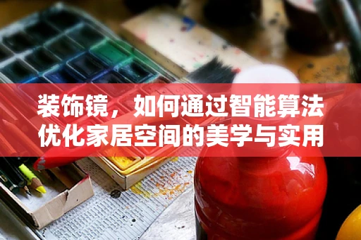 装饰镜，如何通过智能算法优化家居空间的美学与实用性？
