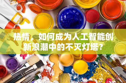 热情，如何成为人工智能创新浪潮中的不灭灯塔？