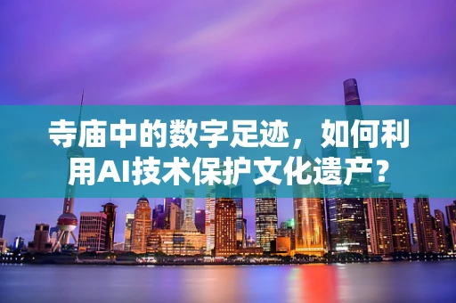 寺庙中的数字足迹，如何利用AI技术保护文化遗产？
