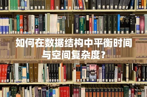 如何在数据结构中平衡时间与空间复杂度？