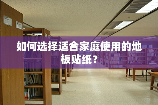 如何选择适合家庭使用的地板贴纸？