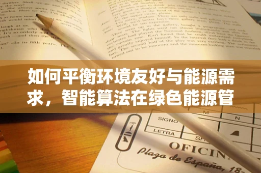 如何平衡环境友好与能源需求，智能算法在绿色能源管理中的角色？