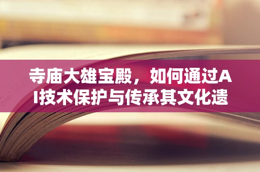 寺庙大雄宝殿，如何通过AI技术保护与传承其文化遗产？