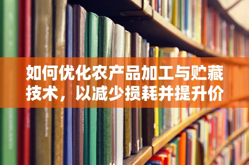 如何优化农产品加工与贮藏技术，以减少损耗并提升价值？