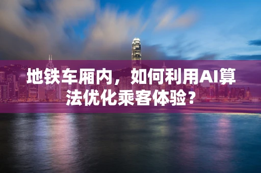 地铁车厢内，如何利用AI算法优化乘客体验？