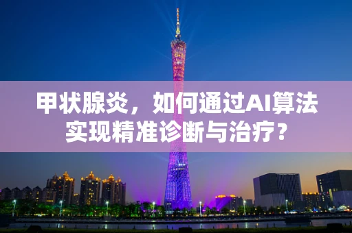 甲状腺炎，如何通过AI算法实现精准诊断与治疗？