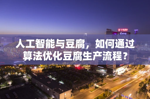 人工智能与豆腐，如何通过算法优化豆腐生产流程？