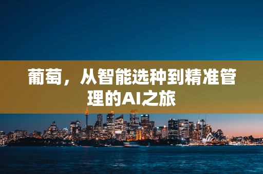 葡萄，从智能选种到精准管理的AI之旅