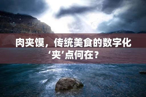 肉夹馍，传统美食的数字化‘夹’点何在？