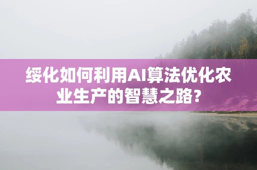 绥化如何利用AI算法优化农业生产的智慧之路？