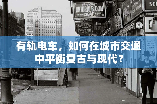 有轨电车，如何在城市交通中平衡复古与现代？