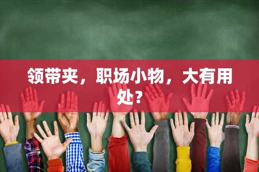 领带夹，职场小物，大有用处？