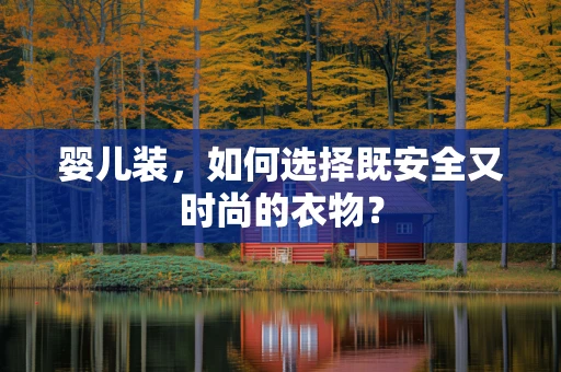 婴儿装，如何选择既安全又时尚的衣物？