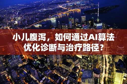 小儿腹泻，如何通过AI算法优化诊断与治疗路径？