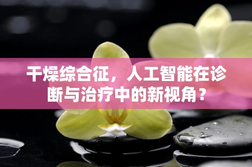 干燥综合征，人工智能在诊断与治疗中的新视角？