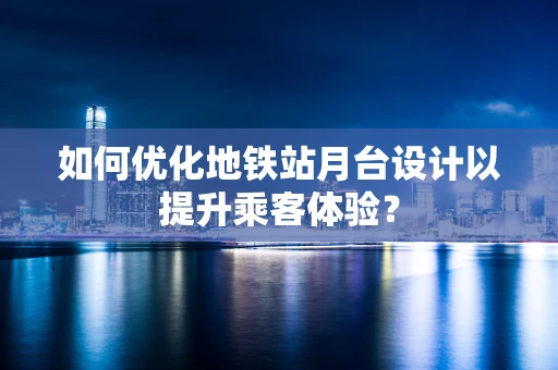 如何优化地铁站月台设计以提升乘客体验？
