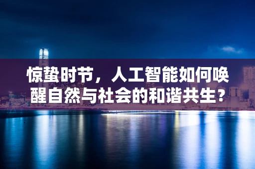 惊蛰时节，人工智能如何唤醒自然与社会的和谐共生？