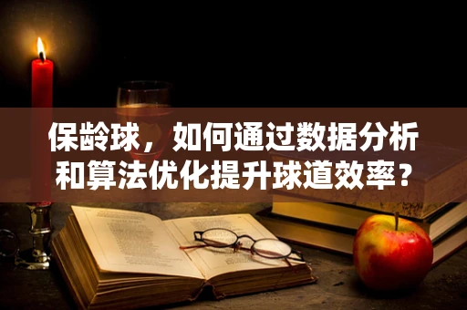 保龄球，如何通过数据分析和算法优化提升球道效率？