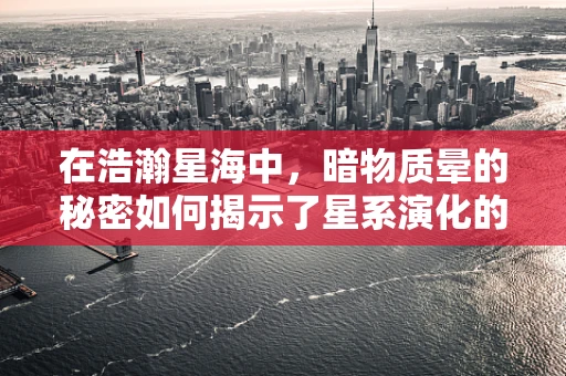 在浩瀚星海中，暗物质晕的秘密如何揭示了星系演化的新视角？