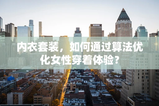 内衣套装，如何通过算法优化女性穿着体验？