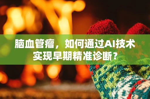 脑血管瘤，如何通过AI技术实现早期精准诊断？