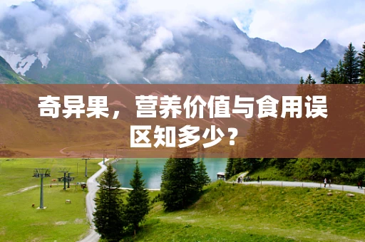 奇异果，营养价值与食用误区知多少？