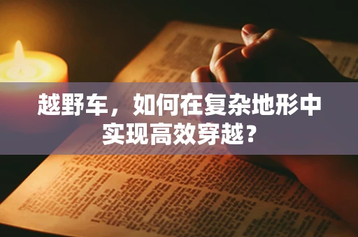 越野车，如何在复杂地形中实现高效穿越？