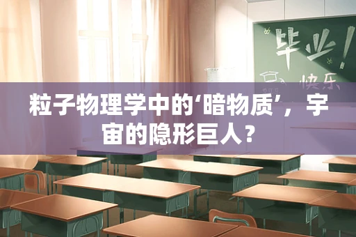 粒子物理学中的‘暗物质’，宇宙的隐形巨人？