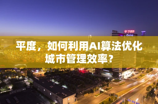 平度，如何利用AI算法优化城市管理效率？