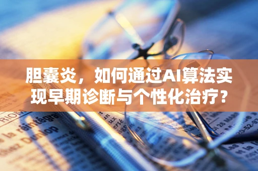 胆囊炎，如何通过AI算法实现早期诊断与个性化治疗？