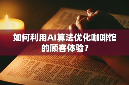如何利用AI算法优化咖啡馆的顾客体验？