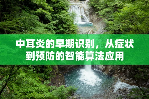 中耳炎的早期识别，从症状到预防的智能算法应用