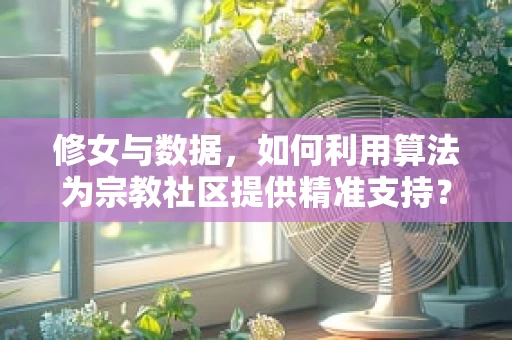 修女与数据，如何利用算法为宗教社区提供精准支持？