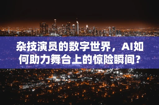 杂技演员的数字世界，AI如何助力舞台上的惊险瞬间？
