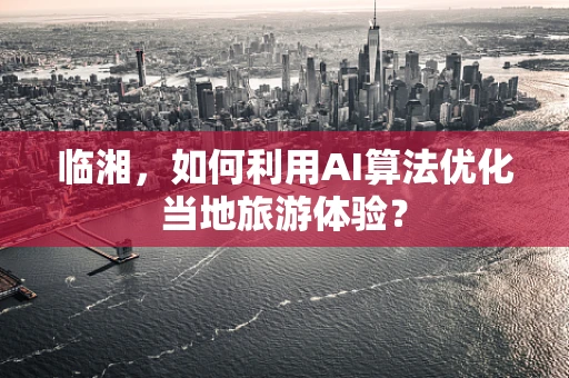 临湘，如何利用AI算法优化当地旅游体验？