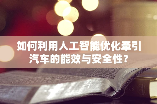 如何利用人工智能优化牵引汽车的能效与安全性？