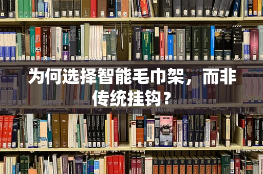 为何选择智能毛巾架，而非传统挂钩？