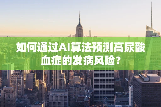 如何通过AI算法预测高尿酸血症的发病风险？