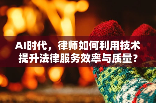 AI时代，律师如何利用技术提升法律服务效率与质量？