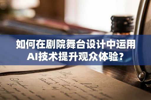 如何在剧院舞台设计中运用AI技术提升观众体验？