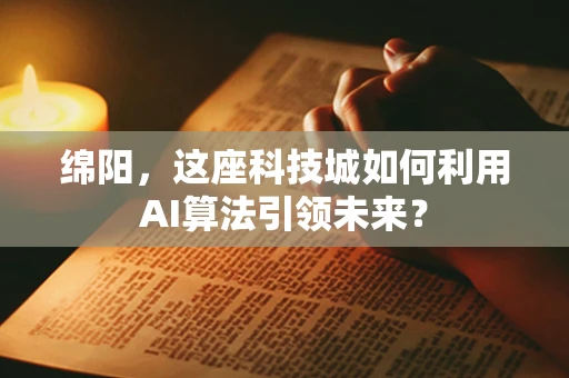 绵阳，这座科技城如何利用AI算法引领未来？