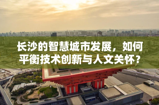长沙的智慧城市发展，如何平衡技术创新与人文关怀？